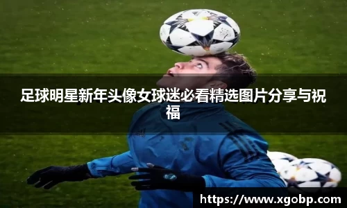 足球明星新年头像女球迷必看精选图片分享与祝福